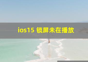 ios15 锁屏未在播放